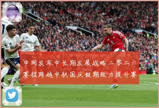 中网发布中长期发展战略二零二六赛程跨越中秋国庆假期致力提升赛赛场观察-深度解析
