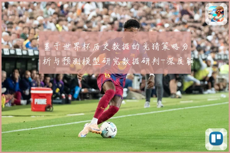 基于世界杯历史数据的竞猜策略分析与预测模型研究数据研判-深度解析