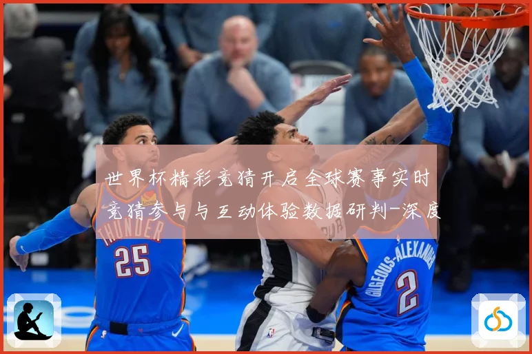 世界杯精彩竞猜开启全球赛事实时竞猜参与与互动体验数据研判-深度解析