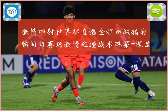 激情四射世界杯直播全程回顾精彩瞬间与赛场激情碰撞战术观察-深度解析