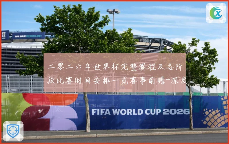 二零二六年世界杯完整赛程及各阶段比赛时间安排一览赛事前瞻-深度解析