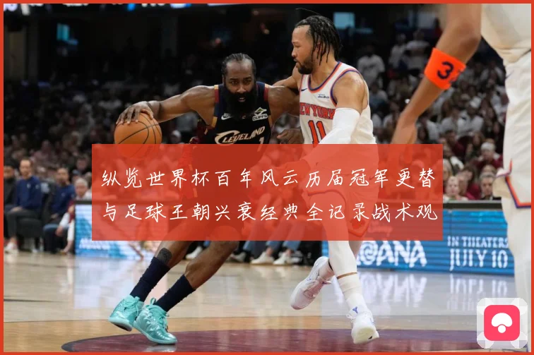 纵览世界杯百年风云历届冠军更替与足球王朝兴衰经典全记录战术观察-深度解析