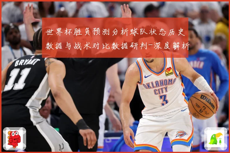 世界杯胜负预测分析球队状态历史数据与战术对比数据研判-深度解析