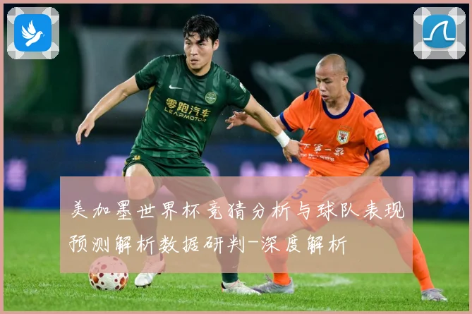 美加墨世界杯竞猜分析与球队表现预测解析数据研判-深度解析
