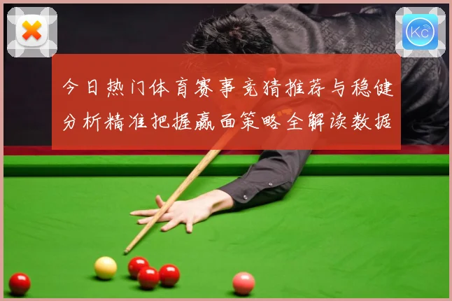今日热门体育赛事竞猜推荐与稳健分析精准把握赢面策略全解读数据研判-深度解析