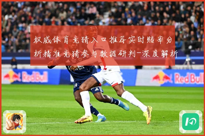 权威体育竞猜入口推荐实时赔率分析精准竞猜参与数据研判-深度解析