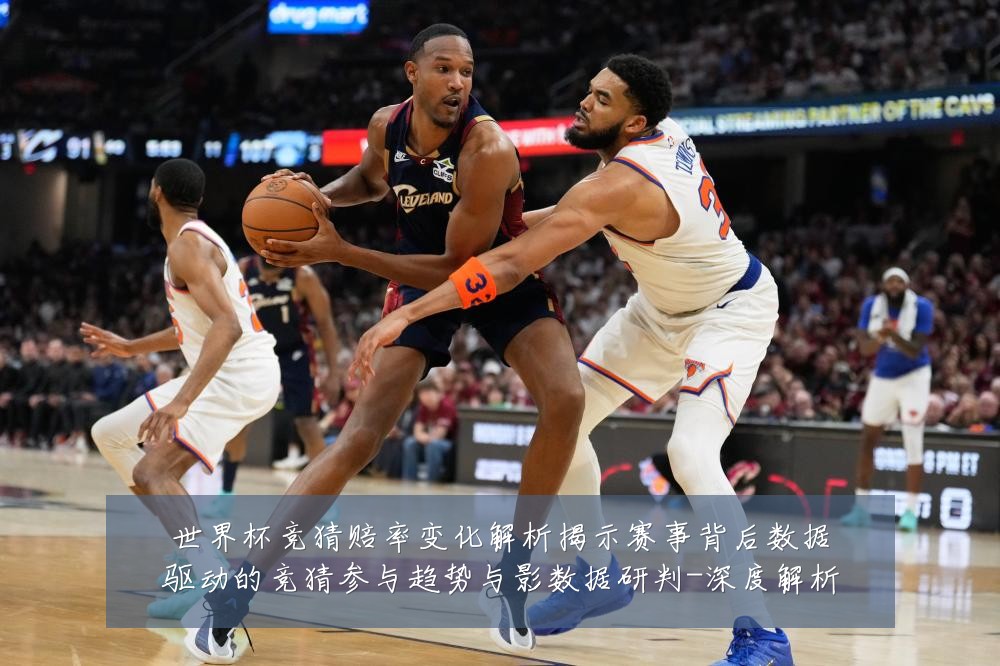 世界杯竞猜赔率变化解析揭示赛事背后数据驱动的竞猜参与趋势与影数据研判-深度解析