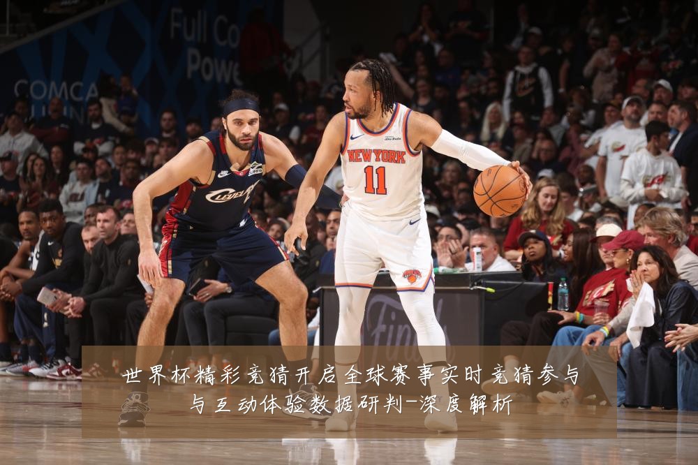 世界杯精彩竞猜开启全球赛事实时竞猜参与与互动体验数据研判-深度解析