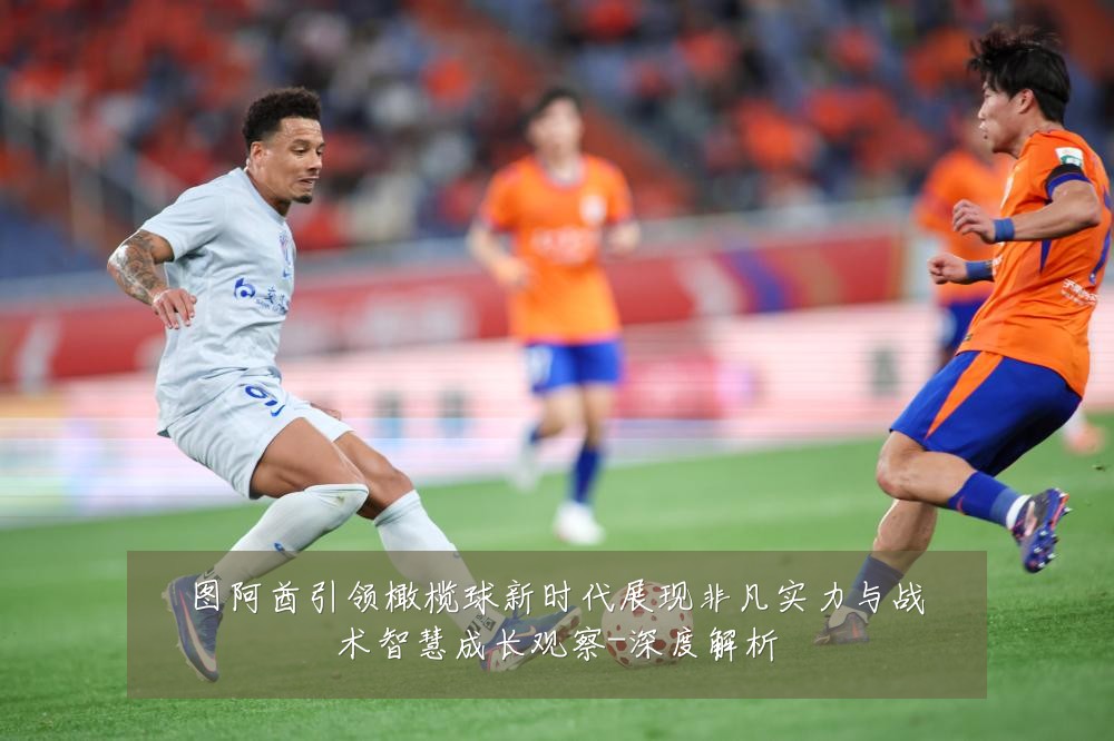 图阿酋引领橄榄球新时代展现非凡实力与战术智慧成长观察-深度解析